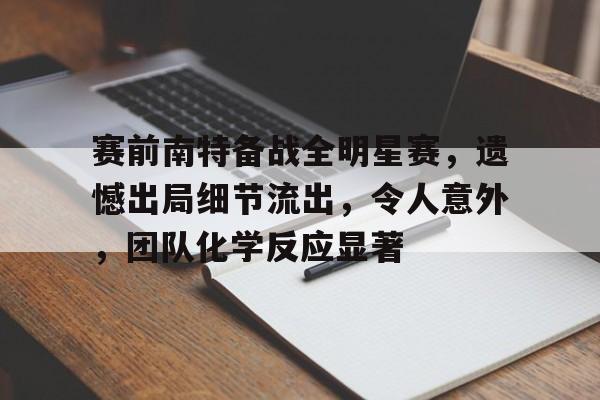 开云平台中国赛前南特备战全明星赛，遗憾出局细节流出，令人意外，团队化学反应显著的简单介绍